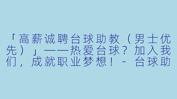 「高薪诚聘台球助教（男士优先）」——热爱台球？加入我们，成就职业梦想！-台球助教招聘男士
