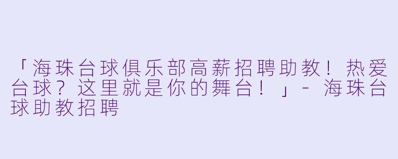 「海珠台球俱乐部高薪招聘助教！热爱台球？这里就是你的舞台！」-海珠台球助教招聘