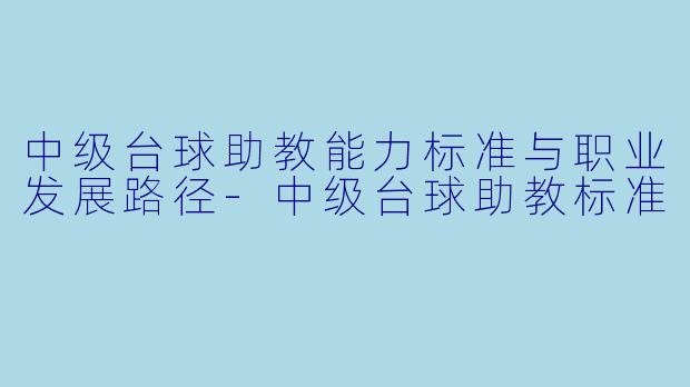 中级台球助教能力标准与职业发展路径-中级台球助教标准