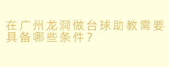 在广州龙洞做台球助教需要具备哪些条件？