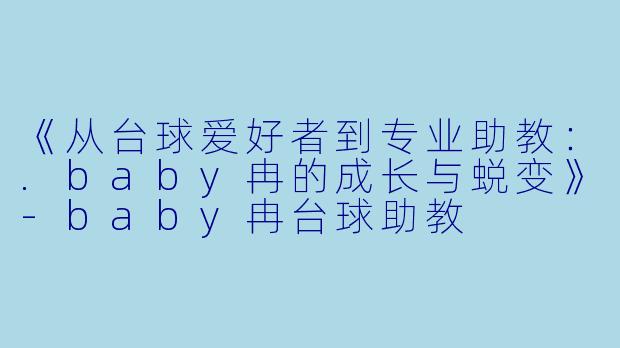 《从台球爱好者到专业助教：.baby冉的成长与蜕变》-baby冉台球助教