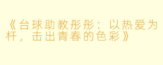 《台球助教彤彤：以热爱为杆，击出青春的色彩》