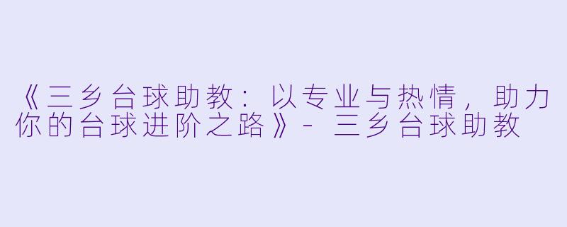 《三乡台球助教：以专业与热情，助力你的台球进阶之路》-三乡台球助教