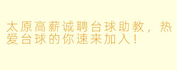 太原高薪诚聘台球助教，热爱台球的你速来加入！