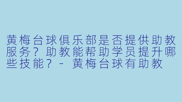 黄梅台球俱乐部是否提供助教服务？助教能帮助学员提升哪些技能？-黄梅台球有助教