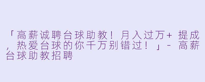 「高薪诚聘台球助教！月入过万+提成，热爱台球的你千万别错过！」-高薪台球助教招聘