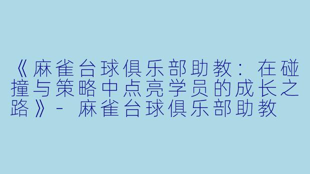 《麻雀台球俱乐部助教：在碰撞与策略中点亮学员的成长之路》-麻雀台球俱乐部助教