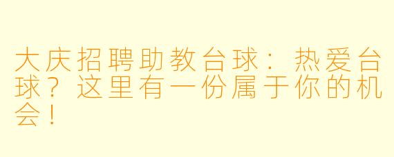 大庆招聘助教台球：热爱台球？这里有一份属于你的机会！