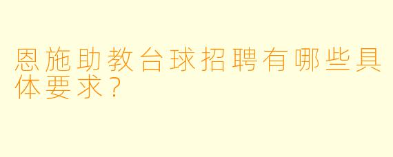 恩施助教台球招聘有哪些具体要求？