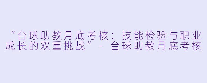 “台球助教月底考核：技能检验与职业成长的双重挑战”-台球助教月底考核