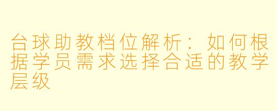 台球助教档位解析：如何根据学员需求选择合适的教学层级