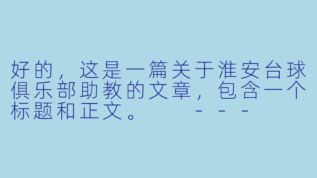 好的，这是一篇关于淮安台球俱乐部助教的文章，包含一个标题和正文。

---

###绿茵场上的“隐形教练”：探访淮安台球俱乐部的灵魂助教

###
