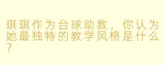 琪琪作为台球助教,你认为她最独特的教学风格是什么?