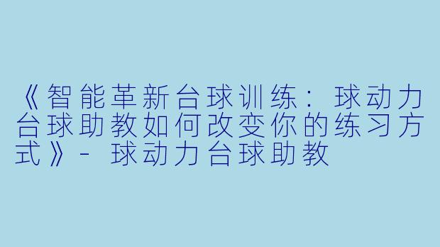 《智能革新台球训练：球动力台球助教如何改变你的练习方式》-球动力台球助教