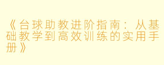 《台球助教进阶指南：从基础教学到高效训练的实用手册》
