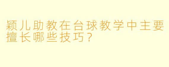 颖儿助教在台球教学中主要擅长哪些技巧？