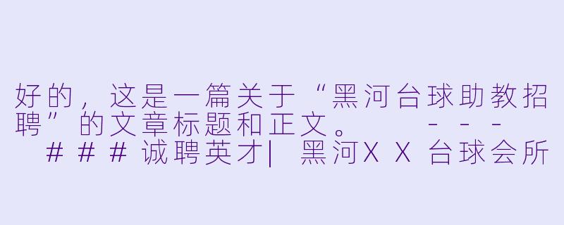 好的，这是一篇关于“黑河台球助教招聘”的文章标题和正文。

---

###诚聘英才|黑河XX台球会所高薪招聘台球助教，点燃你的台球梦想！

###-黑河台球助教招聘