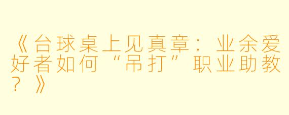 《台球桌上见真章：业余爱好者如何“吊打”职业助教？》
