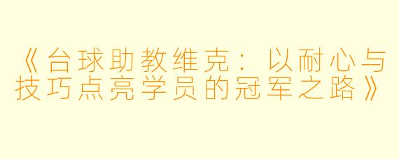 《台球助教维克：以耐心与技巧点亮学员的冠军之路》