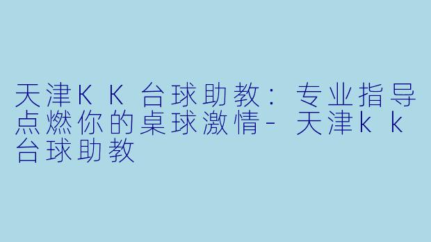 天津KK台球助教：专业指导点燃你的桌球激情-天津kk台球助教
