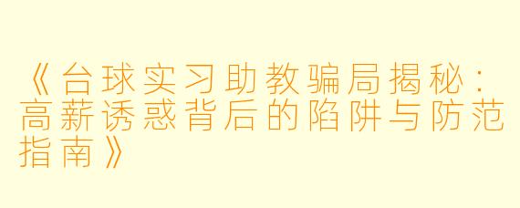 《台球实习助教骗局揭秘：高薪诱惑背后的陷阱与防范指南》