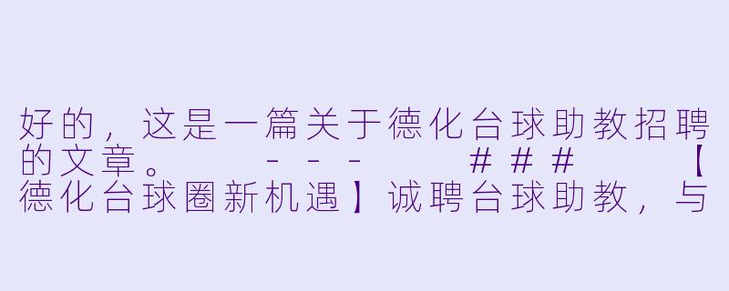 好的，这是一篇关于德化台球助教招聘的文章。

---

###

【德化台球圈新机遇】诚聘台球助教，与高手同行，将热爱变为事业！

###-德化台球助教招聘