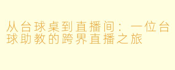 从台球桌到直播间：一位台球助教的跨界直播之旅