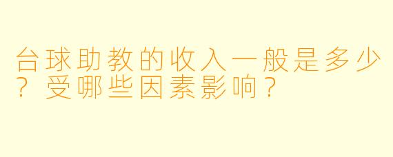 台球助教的收入一般是多少？受哪些因素影响？