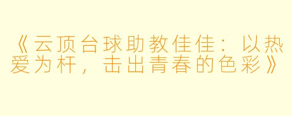 《云顶台球助教佳佳：以热爱为杆，击出青春的色彩》