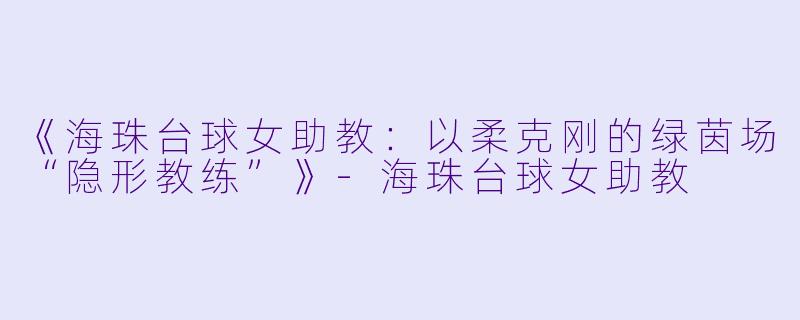 《海珠台球女助教：以柔克刚的绿茵场“隐形教练”》-海珠台球女助教