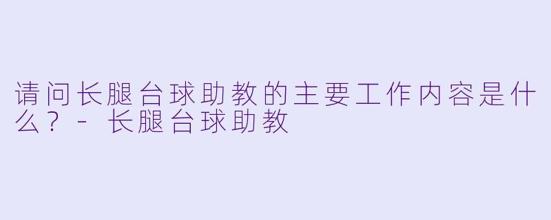 请问长腿台球助教的主要工作内容是什么？-长腿台球助教