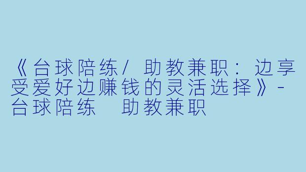 《台球陪练/助教兼职：边享受爱好边赚钱的灵活选择》-台球陪练 助教兼职