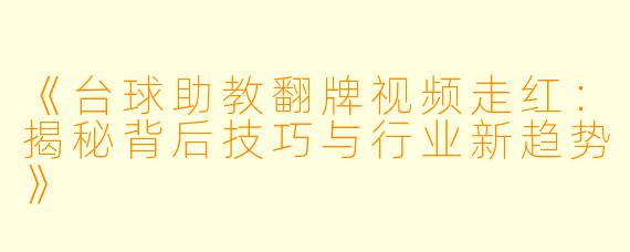 《台球助教翻牌视频走红：揭秘背后技巧与行业新趋势》