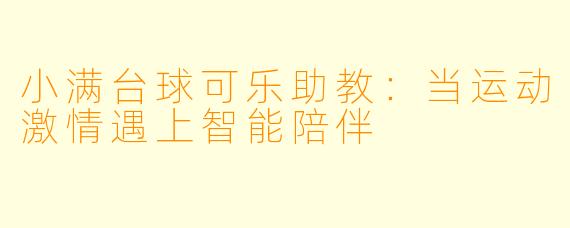小满台球可乐助教：当运动激情遇上智能陪伴