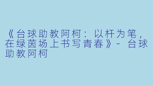 《台球助教阿柯：以杆为笔，在绿茵场上书写青春》-台球助教阿柯