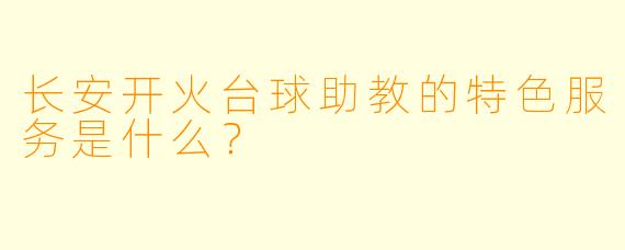 长安开火台球助教的特色服务是什么?