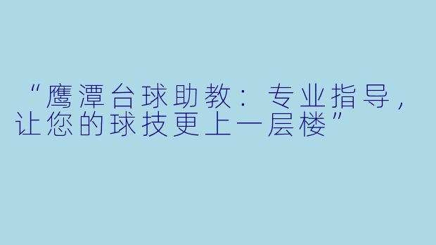 “鹰潭台球助教：专业指导，让您的球技更上一层楼”