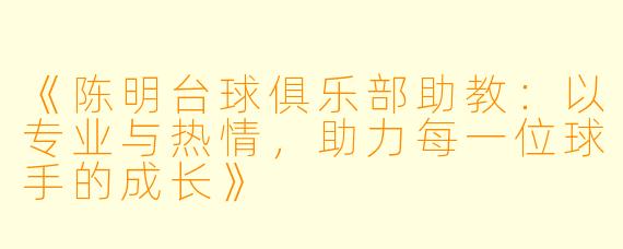 《陈明台球俱乐部助教：以专业与热情，助力每一位球手的成长》