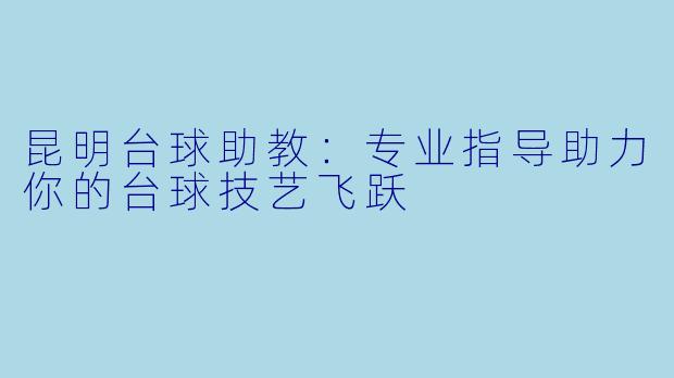 昆明台球助教：专业指导助力你的台球技艺飞跃