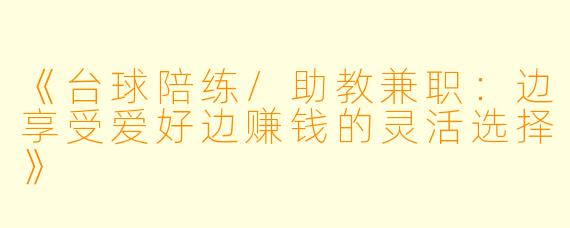 《台球陪练/助教兼职：边享受爱好边赚钱的灵活选择》