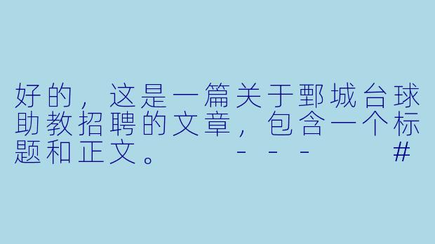 好的，这是一篇关于鄄城台球助教招聘的文章，包含一个标题和正文。

---

###

【鄄城台球圈新机遇】高薪诚聘台球助教，与高手同行，点亮你的职业生涯！

###-鄄城台球助教招聘