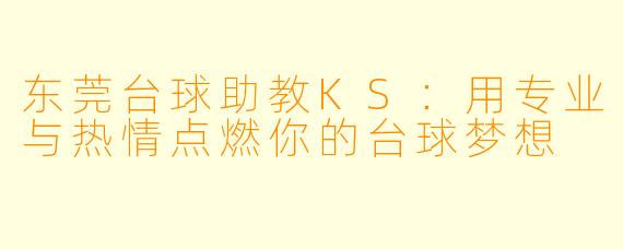东莞台球助教KS：用专业与热情点燃你的台球梦想