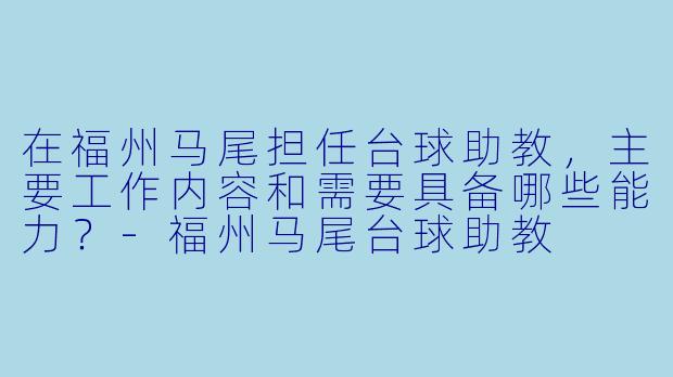在福州马尾担任台球助教，主要工作内容和需要具备哪些能力？-福州马尾台球助教