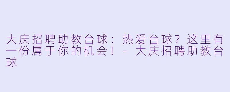 大庆招聘助教台球：热爱台球？这里有一份属于你的机会！-大庆招聘助教台球