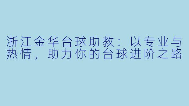 浙江金华台球助教：以专业与热情，助力你的台球进阶之路