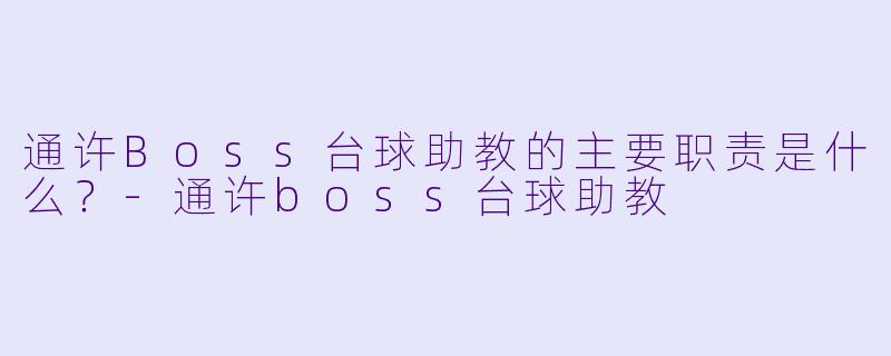 通许Boss台球助教的主要职责是什么?