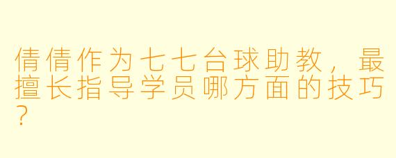 倩倩作为七七台球助教，最擅长指导学员哪方面的技巧？