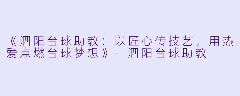《泗阳台球助教：以匠心传技艺，用热爱点燃台球梦想》-泗阳台球助教