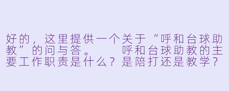 好的，这里提供一个关于“呼和台球助教”的问与答。

呼和台球助教的主要工作职责是什么？是陪打还是教学？-呼和台球助教