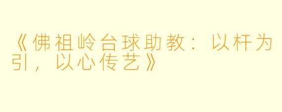 《佛祖岭台球助教：以杆为引，以心传艺》
